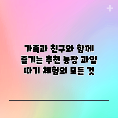 가족과 친구와 함께 즐기는 추천 농장 과일 따기 체험의 모든 것