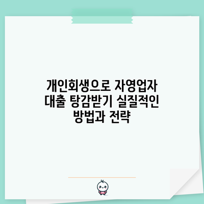 개인회생으로 자영업자 대출 탕감받기: 실질적인 방법과 전략