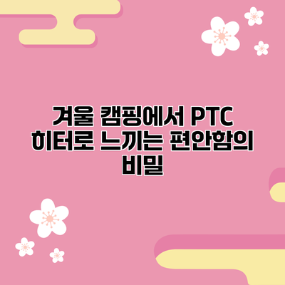 겨울 캠핑에서 PTC 히터로 느끼는 편안함의 비밀