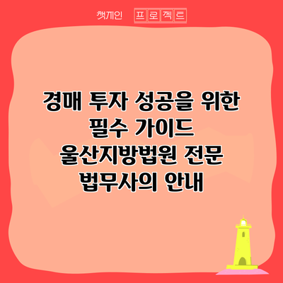 경매 투자 성공을 위한 필수 가이드: 울산지방법원 전문 법무사의 안내