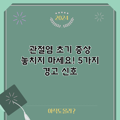 관절염 초기 증상 놓치지 마세요! 5가지 경고 신호