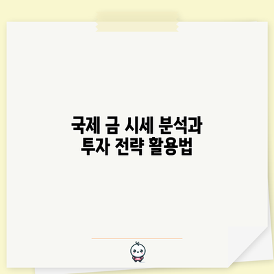 국제 금 시세 분석과 투자 전략 활용법
