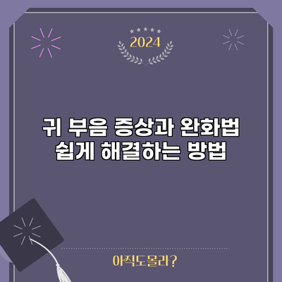 귀 부음 증상과 완화법: 쉽게 해결하는 방법