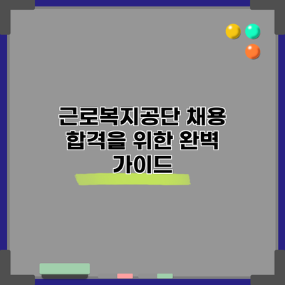 근로복지공단 채용 합격을 위한 완벽 가이드