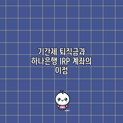 기간제 퇴직금과 하나은행 IRP 계좌의 이점