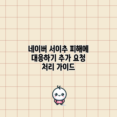 네이버 서이추 피해에 대응하기: 추가 요청 처리 가이드