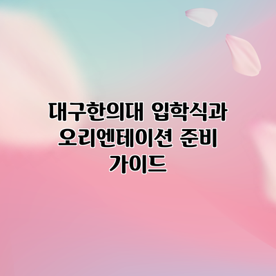 대구한의대 입학식과 오리엔테이션 준비 가이드