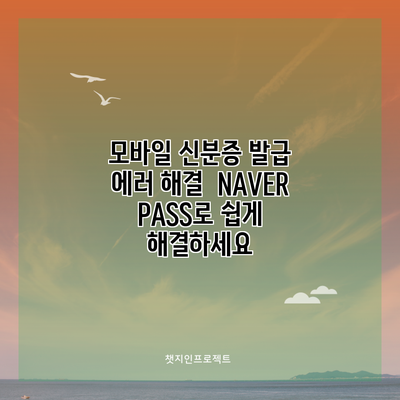 모바일 신분증 발급 에러 해결 | NAVER PASS로 쉽게 해결하세요