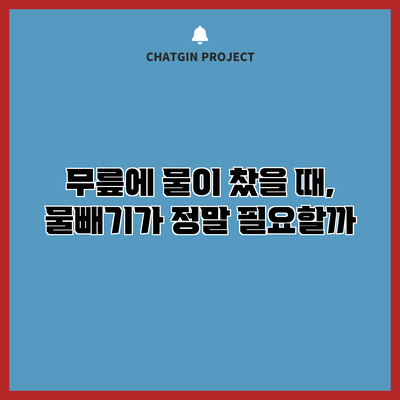 무릎에 물이 찼을 때, 물빼기가 정말 필요할까?