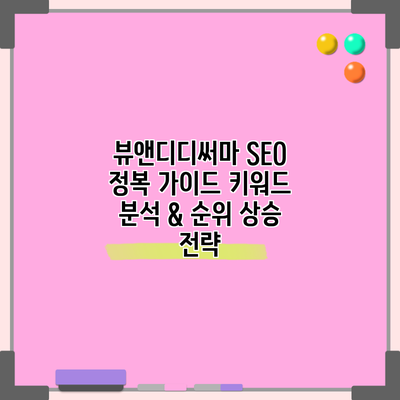 뷰앤디디써마 SEO 정복 가이드: 키워드 분석 & 순위 상승 전략