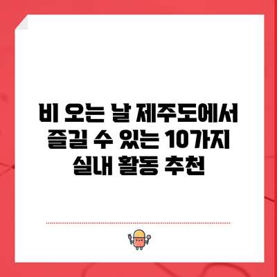 비 오는 날 제주도에서 즐길 수 있는 10가지 실내 활동 추천
