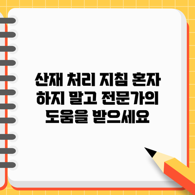 산재 처리 지침: 혼자 하지 말고 전문가의 도움을 받으세요