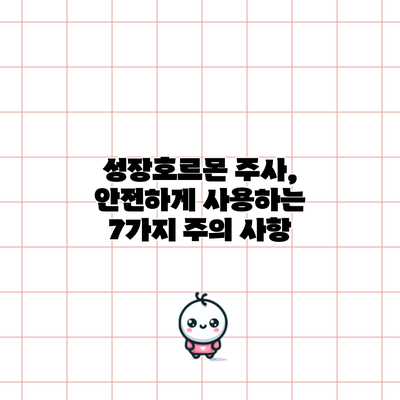 성장호르몬 주사, 안전하게 사용하는 7가지 주의 사항