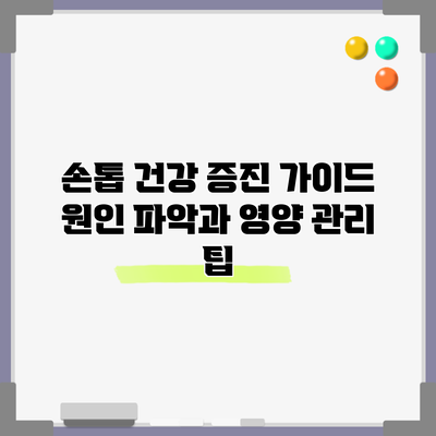 손톱 건강 증진 가이드: 원인 파악과 영양 관리 팁