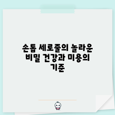 손톱 세로줄의 놀라운 비밀: 건강과 미용의 기준
