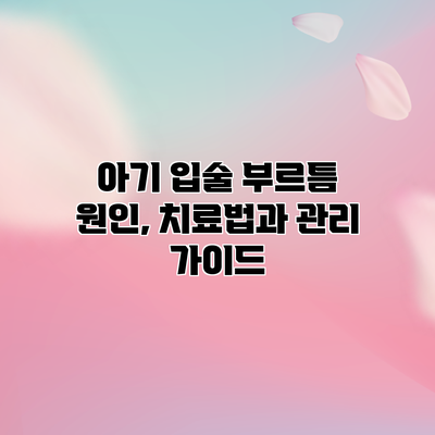 아기 입술 부르틈: 원인, 치료법과 관리 가이드