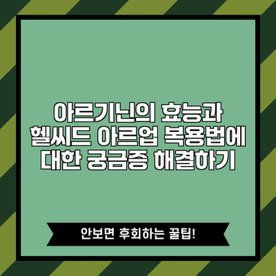 아르기닌의 효능과 헬씨드 아르업 복용법에 대한 궁금증 해결하기