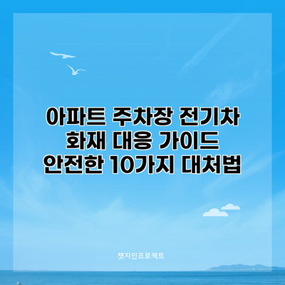아파트 주차장 전기차 화재 대응 가이드: 안전한 10가지 대처법