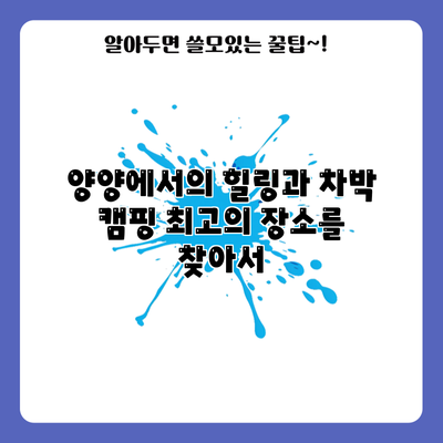 양양에서의 힐링과 차박 캠핑: 최고의 장소를 찾아서