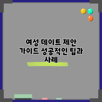 여성 데이트 제안 가이드: 성공적인 팁과 사례