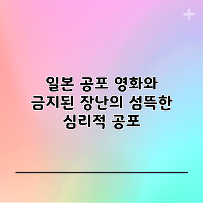 일본 공포 영화와 금지된 장난의 섬뜩한 심리적 공포