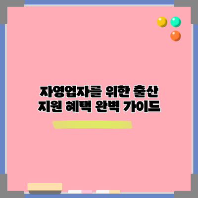 자영업자를 위한 출산 지원 혜택 완벽 가이드