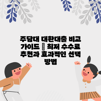 주담대 대환대출 비교 가이드 – 최저 수수료 추천과 효과적인 선택 방법