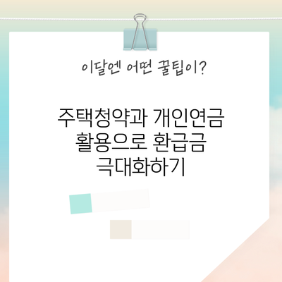 주택청약과 개인연금 활용으로 환급금 극대화하기