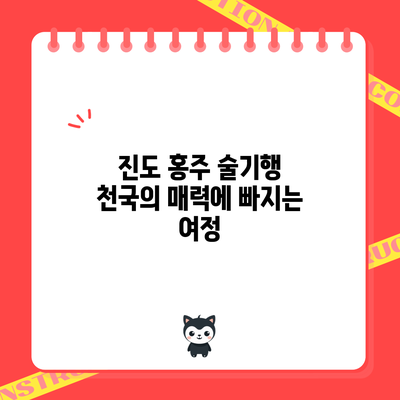 진도 홍주 술기행: 천국의 매력에 빠지는 여정