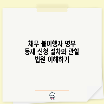 채무 불이행자 명부 등재 신청 절차와 관할 법원 이해하기