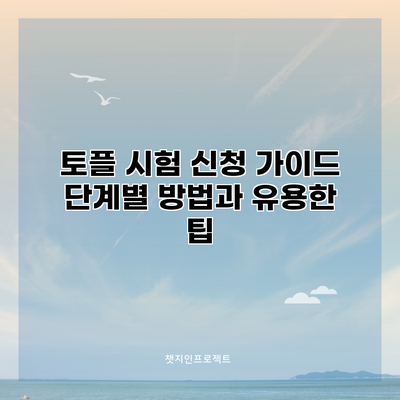 토플 시험 신청 가이드 : 단계별 방법과 유용한 팁