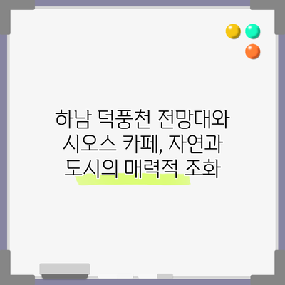 하남 덕풍천 전망대와 시오스 카페, 자연과 도시의 매력적 조화