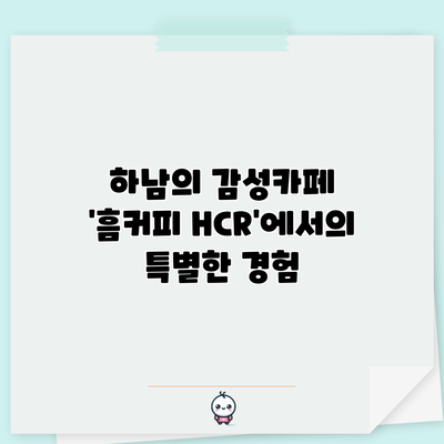 하남의 감성카페 '흠커피 HCR'에서의 특별한 경험