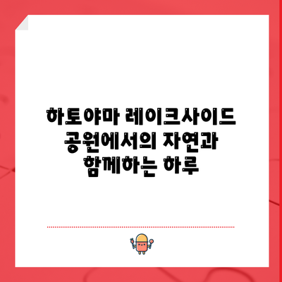 하토야마 레이크사이드 공원에서의 자연과 함께하는 하루