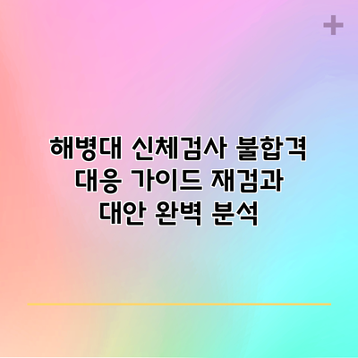 해병대 신체검사 불합격 대응 가이드: 재검과 대안 완벽 분석