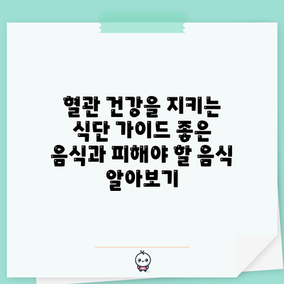 혈관 건강을 지키는 식단 가이드: 좋은 음식과 피해야 할 음식 알아보기