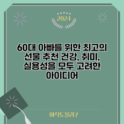 60대 아빠를 위한 최고의 선물 추천: 건강, 취미, 실용성을 모두 고려한 아이디어