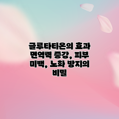 글루타티온의 효과: 면역력 증강, 피부 미백, 노화 방지의 비밀