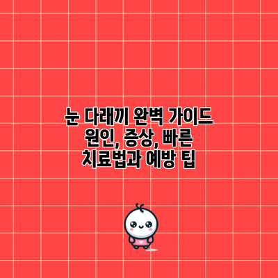 눈 다래끼 완벽 가이드: 원인, 증상, 빠른 치료법과 예방 팁