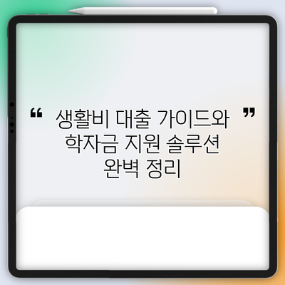생활비 대출 가이드와 학자금 지원 솔루션 완벽 정리