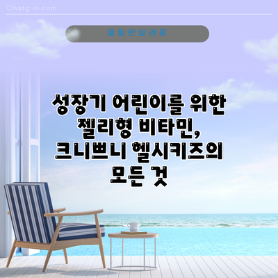 성장기 어린이를 위한 젤리형 비타민, 크니쁘니 헬시키즈의 모든 것