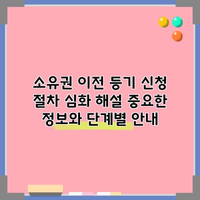 소유권 이전 등기 신청 절차 심화 해설: 중요한 정보와 단계별 안내