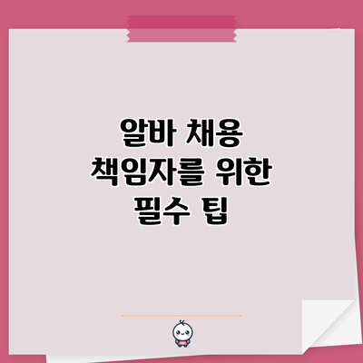 알바 채용 책임자를 위한 필수 팁