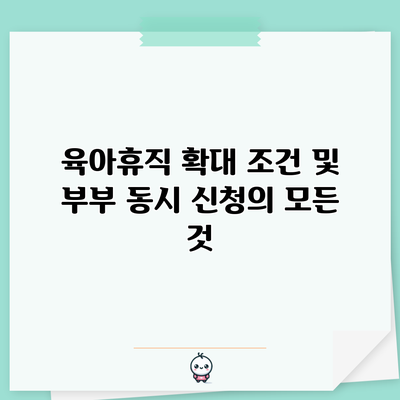 육아휴직 확대 조건 및 부부 동시 신청의 모든 것