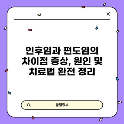 인후염과 편도염의 차이점: 증상, 원인 및 치료법 완전 정리