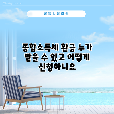 종합소득세 환급: 누가 받을 수 있고 어떻게 신청하나요?