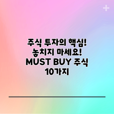 주식 투자의 핵심! 놓치지 마세요! MUST BUY 주식 10가지