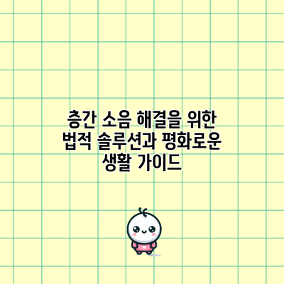 층간 소음 해결을 위한 법적 솔루션과 평화로운 생활 가이드