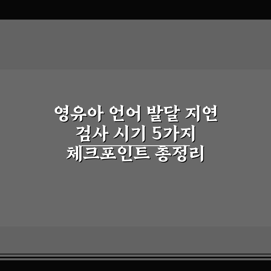 영유아 언어 발달 지연 검사 시기 5가지 체크포인트 총정리