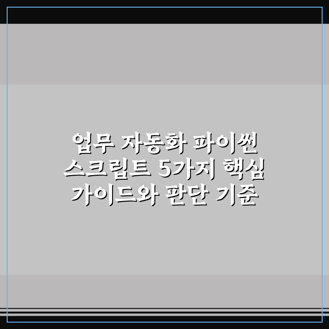 업무 자동화 파이썬 스크립트 5가지 핵심 가이드와 판단 기준